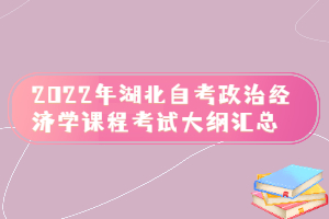 2022年湖北自考政治經(jīng)濟(jì)學(xué)課程考試大綱匯總