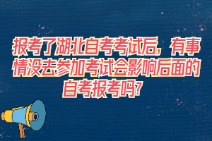 報考了湖北自考考試后，有事情沒去參加考試會影響后面的自考報考嗎？