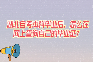 湖北自考本科畢業(yè)后，怎么在網(wǎng)上查詢自己的畢業(yè)證？