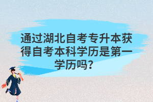 通過(guò)湖北自考專升本獲得自考本科學(xué)歷是第一學(xué)歷嗎？