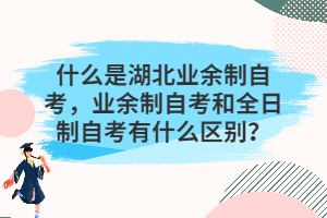 什么是湖北業(yè)余制自考，業(yè)余制自考和全日制自考有什么區(qū)別？