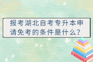 報考湖北自考專升本申請免考的條件是什么？