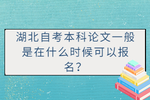 湖北自考本科論文一般是在什么時(shí)候可以報(bào)名？