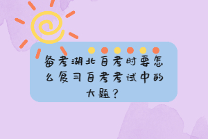 備考湖北自考時(shí)要怎么復(fù)習(xí)自考考試中的大題？