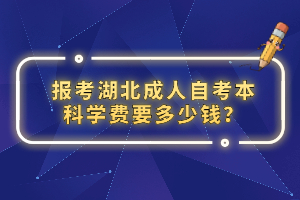 報(bào)考湖北成人自考本科學(xué)費(fèi)要多少錢(qián)？