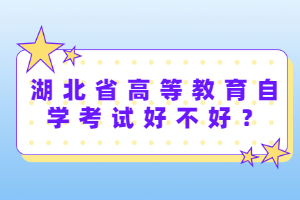 湖北省高等教育自學(xué)考試好不好？