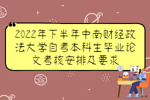 2022年下半年中南財經(jīng)政法大學自考本科生畢業(yè)論文考核安排及要求