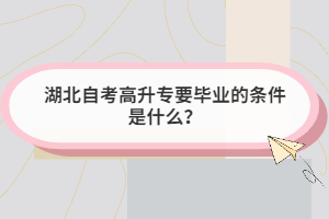 湖北自考高升專要畢業(yè)的條件是什么？