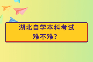 湖北自學(xué)本科考試難不難？