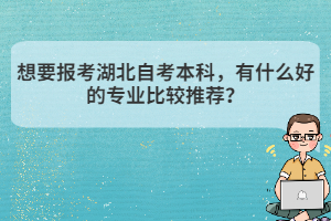 想要報考湖北自考本科，有什么好的專業(yè)比較推薦？