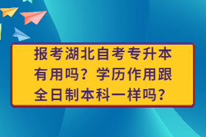 報(bào)考湖北自考專升本有用嗎？學(xué)歷作用跟全日制本科一樣嗎？