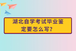 湖北自學(xué)考試畢業(yè)鑒定要怎么寫？