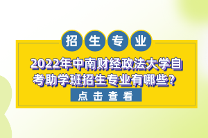 2022年中南財(cái)經(jīng)政法大學(xué)自考助學(xué)班招生專業(yè)有哪些？