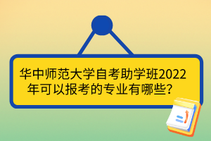 華中師范大學(xué)自考助學(xué)班2022年可以報(bào)考的專業(yè)有哪些？