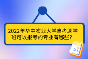 2022年華中農(nóng)業(yè)大學(xué)自考助學(xué)班可以報(bào)考的專業(yè)有哪些？