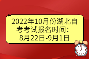 2022年10月份湖北自考考試報名時間：8月22日-9月1日