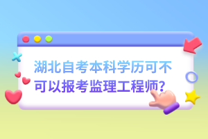 湖北自考本科學(xué)歷可不可以報考監(jiān)理工程師？