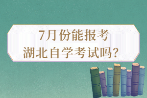 7月份能報考湖北自學(xué)考試嗎？