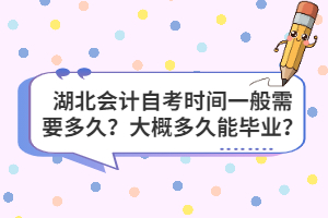 湖北會計自考時間一般需要多久？大概多久能畢業(yè)？