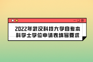 2022年武漢科技大學(xué)自考本科學(xué)士學(xué)位申請表填寫要求