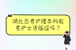 湖北自考護(hù)理本科能考護(hù)士資格證嗎？