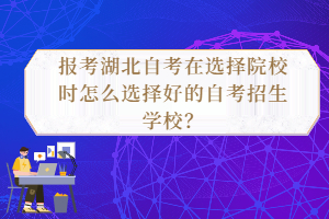 報考湖北自考在選擇院校時怎么選擇好的自考招生學校？