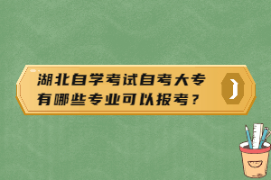 湖北自學(xué)考試自考大專有哪些專業(yè)可以報考？