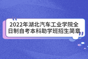 2022年湖北汽車工業(yè)學(xué)院全日制自考本科助學(xué)班招生簡章