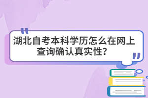 湖北自考本科學(xué)歷怎么在網(wǎng)上查詢確認(rèn)真實性？