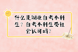 什么是湖北自考本科生？自考本科生受社會(huì)認(rèn)可嗎？