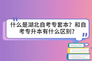 什么是湖北自考專套本？和自考專升本有什么區(qū)別？