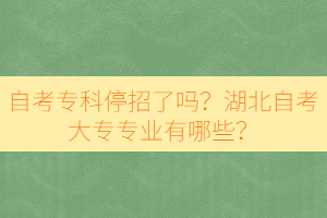 自考?？仆Ｕ辛藛?？湖北自考大專專業(yè)有哪些？