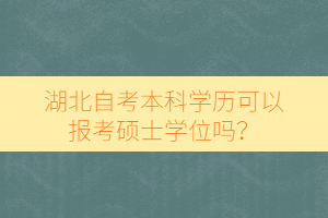 湖北自考本科學(xué)歷可以報(bào)考碩士學(xué)位嗎？