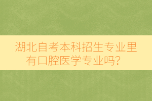 湖北自考本科招生專業(yè)里有口腔醫(yī)學(xué)專業(yè)嗎？