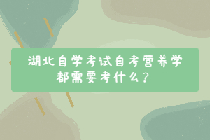 湖北自學(xué)考試自考營養(yǎng)學(xué)都需要考什么？