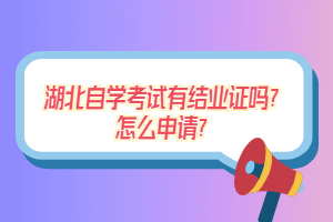 湖北自學(xué)考試有結(jié)業(yè)證嗎？怎么申請？