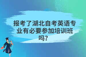 報考了湖北自考英語專業(yè)有必要參加培訓(xùn)班嗎？