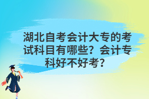 湖北自考會計大專的考試科目有哪些？會計?？坪貌缓每?？