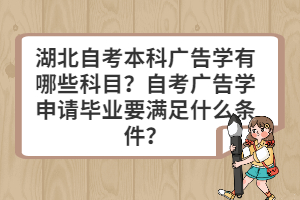 湖北自考本科廣告學(xué)有哪些科目？自考廣告學(xué)申請畢業(yè)要滿足什么條件？