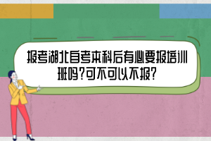 報考湖北自考本科后有必要報培訓(xùn)班嗎？可不可以不報？