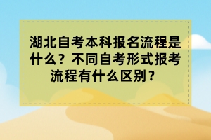 湖北自考本科報(bào)名流程是什么？不同自考形式報(bào)考流程有什么區(qū)別？