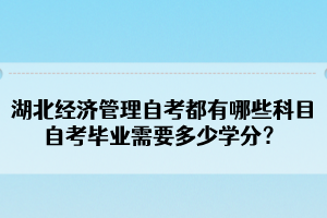 湖北經(jīng)濟(jì)管理自考都有哪些科目？自考畢業(yè)需要多少學(xué)分？