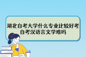 湖北自考大學什么專業(yè)比較好考？自考漢語言文學難嗎？