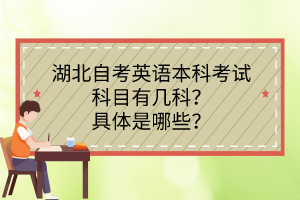 湖北自考英語(yǔ)本科考試科目有幾科？具體是哪些？