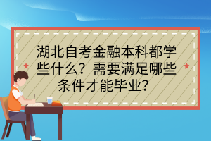 湖北自考金融本科都學(xué)些什么？需要滿足哪些條件才能畢業(yè)？