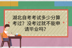 湖北自考考試多少分算考過？沒考過就不能申請畢業(yè)嗎？