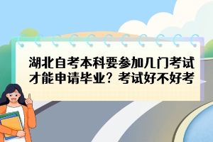 湖北自考本科要參加幾門考試才能申請(qǐng)畢業(yè)？考試好不好考