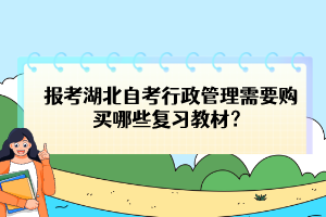 報考湖北自考行政管理需要購買哪些復(fù)習(xí)教材？