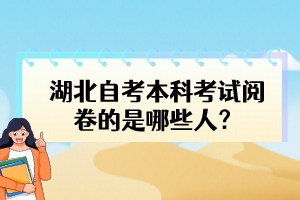 湖北自考本科考試閱卷的是哪些人？