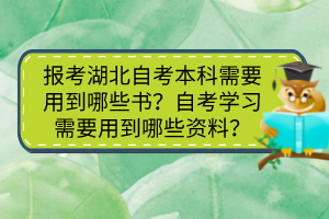 報考湖北自考本科需要用到哪些書？自考學習需要用到哪些資料？